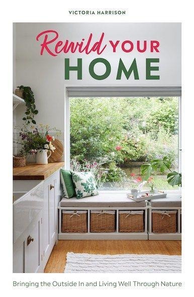 Rewild Your Home: Bring the Outside In and Live Well Through Nature