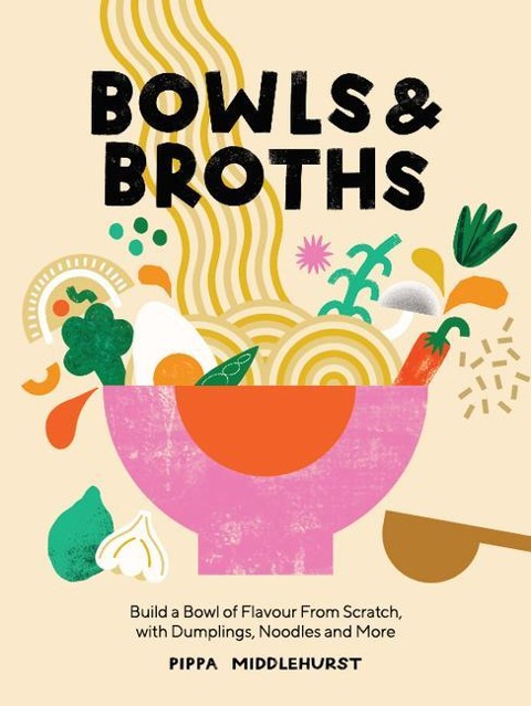 Bowls and Broths: Build a Bowl of Flavour from Scratch, with Dumplings, Noodles and More