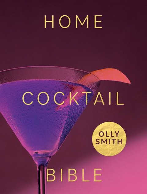 Home Cocktail Bible: Every Cocktail Recipe Youll Ever Need - Over 200 Classics and New Inventions