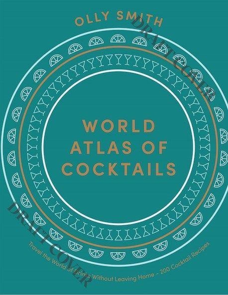 World Atlas of Cocktails: Travel the World of Drinks Without Leaving Home - 200 Cocktail Recipes