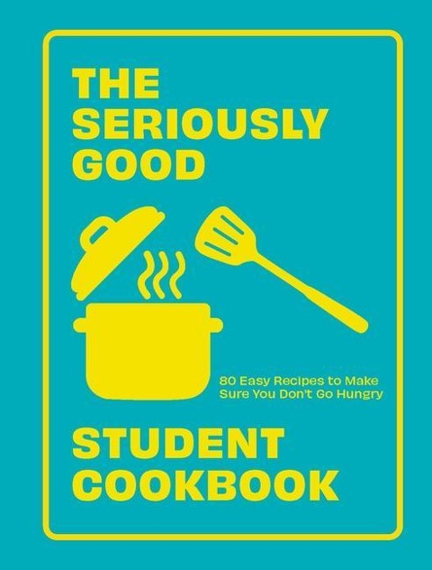 The Seriously Good Student Cookbook: 80 Easy Recipes to Make Sure You Dont Go Hungry