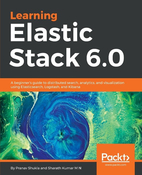 Learning Elastic Stack 6.0: A beginners guide to distributed search, analytics, and visualization using Elasticsearch, Logstash and Kibana