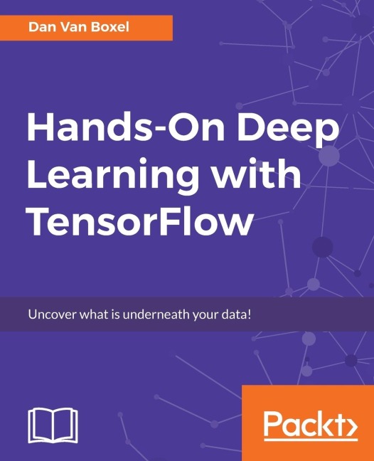 Hands-On Deep Learning with TensorFlow: Uncover what is underneath your data!