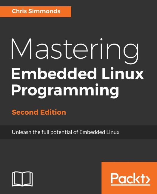 Mastering Embedded Linux Programming - Second Edition: Unleash the full potential of Embedded Linux