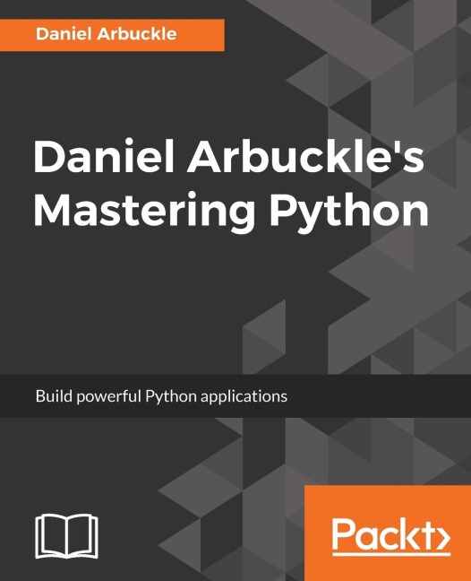 Daniel Arbuckles Mastering Python: Build powerful Python applications