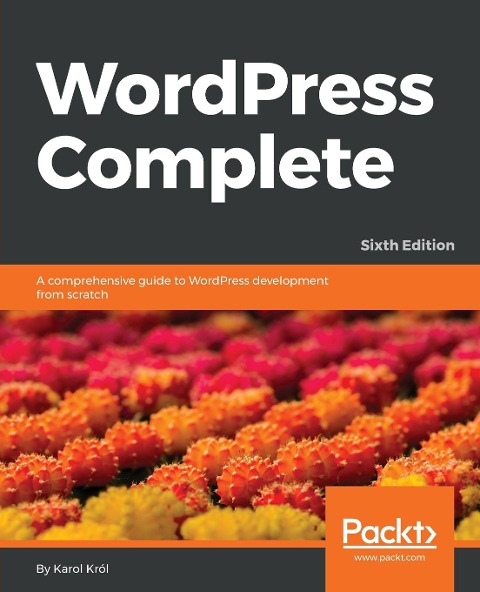 WordPress Complete - Sixth Edition: A comprehensive guide to WordPress development from scratch