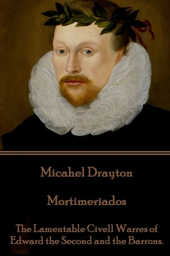 Michael Drayton - Mortimeriados The Lamentable Civell Warres of Edward the Second and the Barrons.