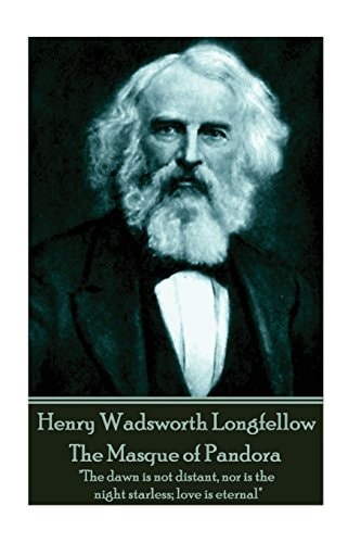 Henry Wadsworth Longfellow - the Masque of Pandora The Dawn Is Not Distant, Nor Is the Night Starless; Love Is Eternal