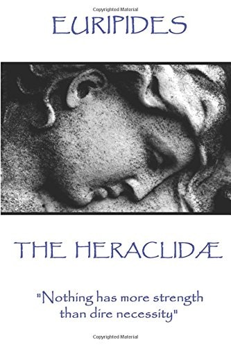 Euripides - the Heraclidae Nothing Has More Strength Than Dire Necessity