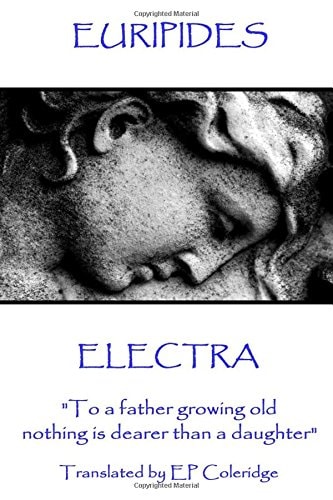 Euripides - Electra To a Father Growing Old Nothing Is Dearer Than a Daughter