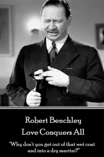 Robert Benchley - Love Conquers All Why Don't You Get Out of That Wet Coat and Into a Dry Martini?