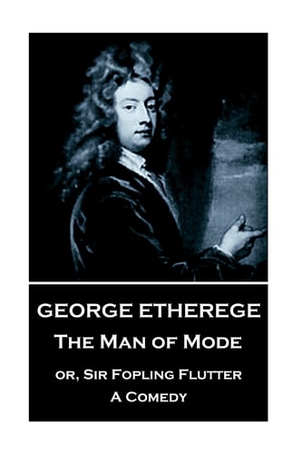 George Etherege - The Man of Mode Or, Sir Fopling Flutter. A Comedy