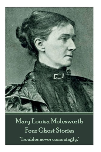 Mary Molesworth - Four Ghost Stories "Troubles Never Come Singly."