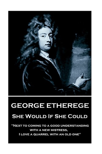 George Etherege - She Would If She Could When Love Grows Diseased, the Best Thing We Can Do Is to Put It to a Violent Death. I Cannot Endure the Torture of a Lingering and Consumptive Passion