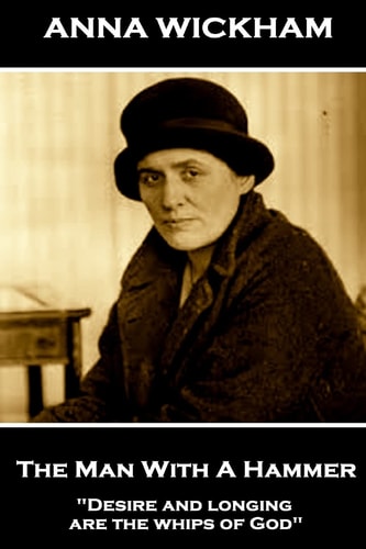 Anna Wickham - The Man With A Hammer "Desire and Longing are the Whips of God"