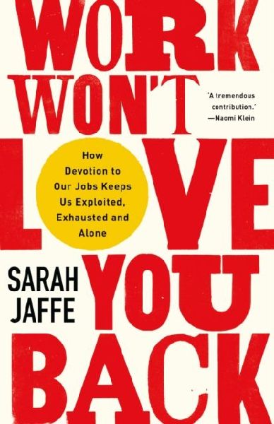 Work Wont Love You Back: How Devotion to Our Jobs Keeps Us Exploited, Exhausted and Alone