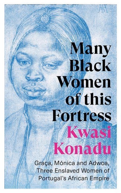 Many Black Women of this Fortress: Graca, Monica and Adwoa, Three Enslaved Women of Portugals African Empire