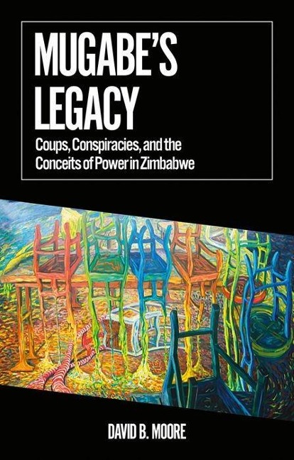 Mugabes Legacy: Coups, Conspiracies, and the Conceits of Power in Zimbabwe