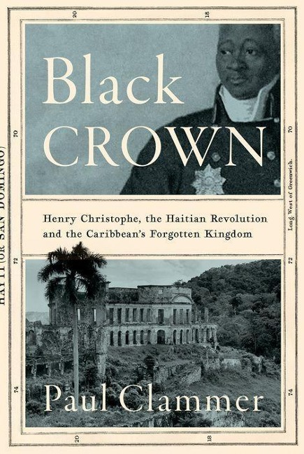 Black Crown: Henry Christophe, the Haitian Revolution and the Caribbeans Forgotten Kingdom