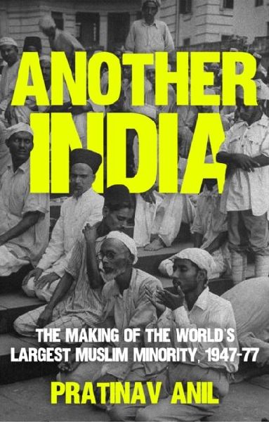 Another India: The Making of the Worlds Largest Muslim Minority, 1947-77