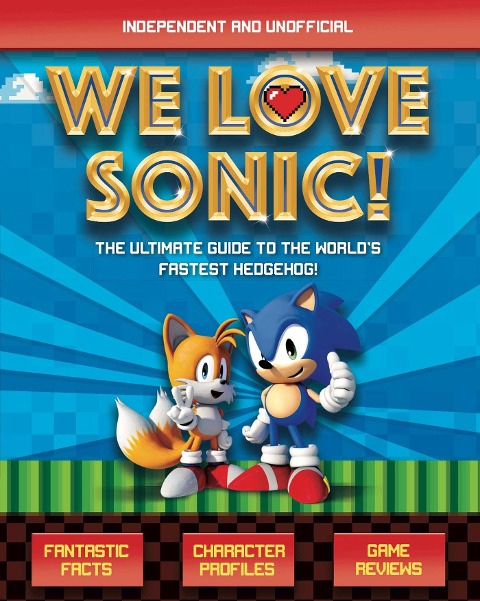 We Love Sonic! (Independent and Unofficial): The ultimate guide to the worlds fastest hedgehog