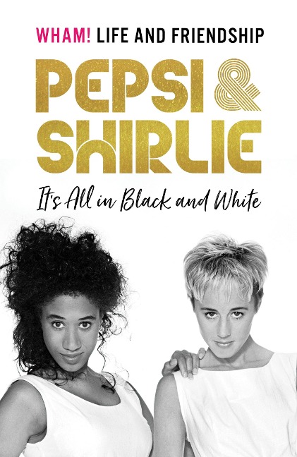 Pepsi & Shirlie - Its All in Black and White: Wham! Life and Friendship