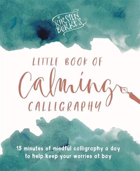 Kirsten Burkes Little Book of Calming Calligraphy: 15 Minutes of Mindfulness a Day to Help Keep Your Worries at Bay