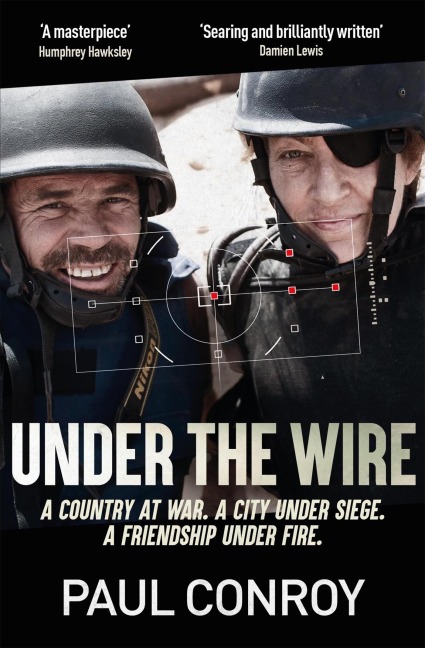 Under the Wire: The true story of death, friendship and rebellion in Syrias most dangerous city