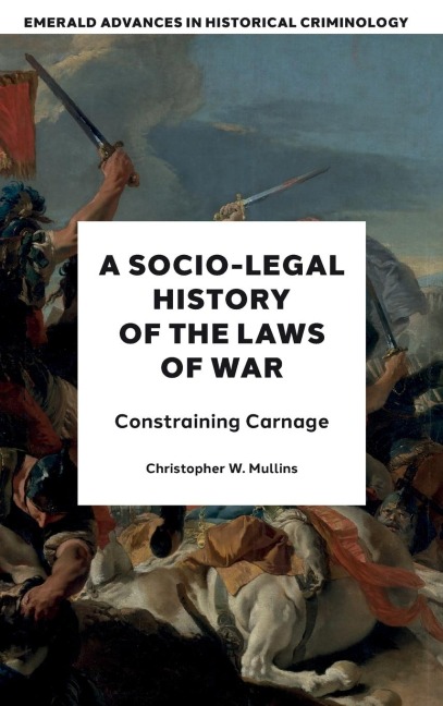 A Socio-Legal History of the Laws of War: Constraining Carnage