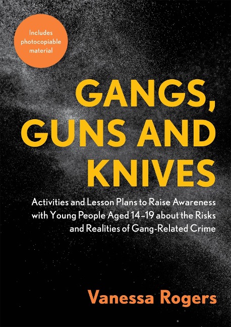 Gangs, Guns and Knives: Activities and Lesson Plans to Raise Awareness with Young People Aged 14-19 about the Risks and Realities of Gang-Related Crime