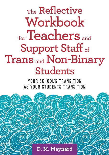 The Reflective Workbook for Teachers and Support Staff of Trans and Non-Binary Students: Your Schools Transition as Your Students Transition