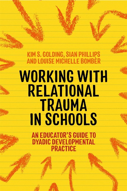 Working with Relational Trauma in Schools: An Educators Guide to Using Dyadic Developmental Practice
