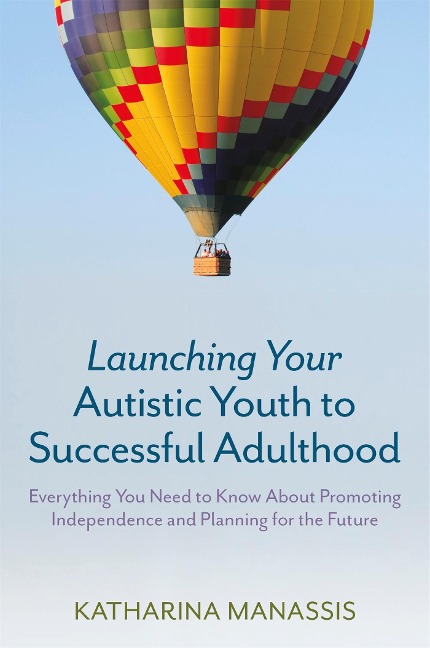Launching Your Autistic Youth to Successful Adulthood: Everything You Need to Know about Promoting Independence and Planning for the Future
