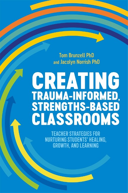 Creating Trauma-Informed, Strengths-Based Classrooms: Teacher Strategies for Nurturing Students Healing, Growth, and Learning
