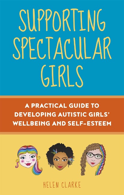 Supporting Spectacular Girls: A Practical Guide to Developing Autistic Girls Wellbeing and Self-Esteem