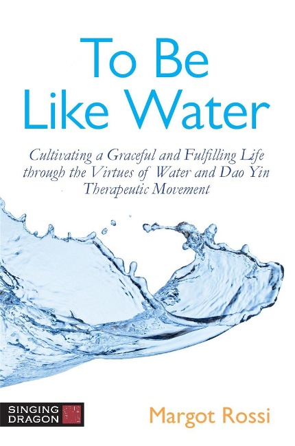 To Be Like Water: Cultivating a Graceful and Fulfilling Life Through the Virtues of Water and DAO Yin Therapeutic Movement