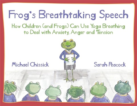 Frogs Breathtaking Speech: How Children (and Frogs) Can Use Yoga Breathing to Deal with Anxiety, Anger and Tension