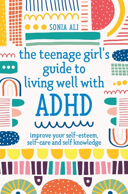 The Teenage Girls Guide to Living Well with ADHD: Improve your Self-Esteem, Self-Care and Self Knowledge
