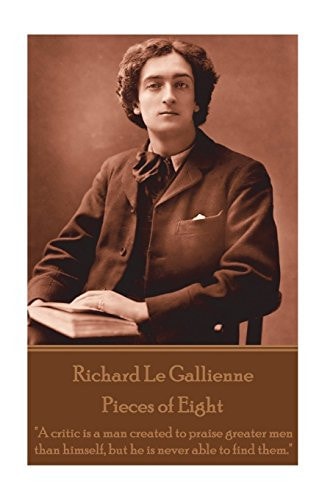 Richard Le Gaillienne - Pieces of Eight A Critic Is a Man Created to Praise Greater Men Than Himself, But He Is Never Able to Find Them
