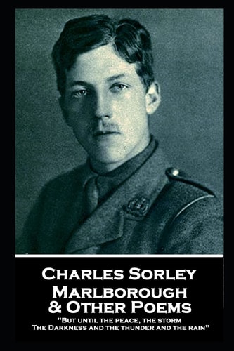 Charles Sorley - Marlborough & Other Poems "But Until the Peace, the Storm, The Darkness and the Thunder and the Rain"