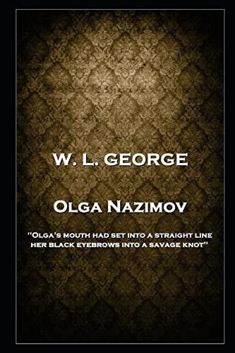 W. L. George - Olga Nazimov 'Olga's Mouth Had Set Into a Straight Line, Her Black Eyebrows Into a Savage Knot''