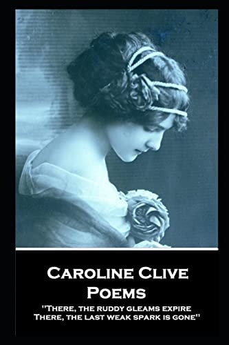 Caroline Clive - Poems 'There, the Ruddy Gleams Expire, There, the Last Weak Spark Is Gone''
