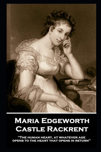 Maria Edgeworth - Castle Rackrent 'The Human Heart, at Whatever Age, Opens to the Heart that Opens in Return''
