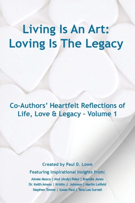Living Is An Art - Loving Is The Legacy: Co-Authors Heartfelt Reflections of Life, Love & Legacy - Volume 1