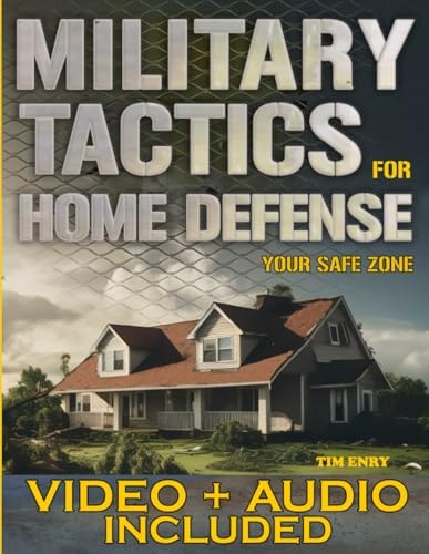 Military Tactics for Home Defense From Survivor to Strategist, Defend Your Loved Ones by Making Your Home a Secure Survival Fortress