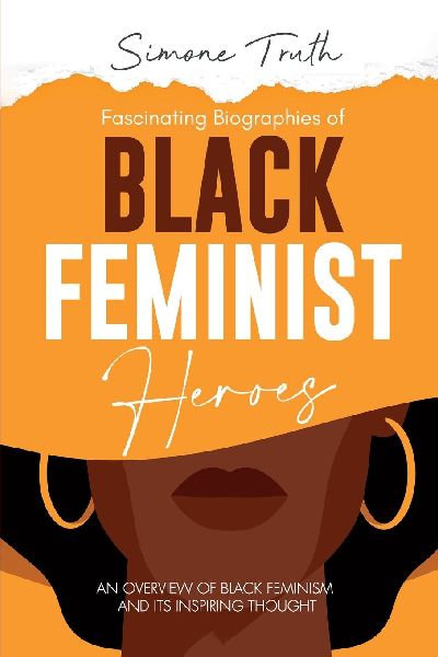 Fascinating Biographies of  Black Feminist Heroes: An Overview of  Black Feminism and Its  Inspiring Thought