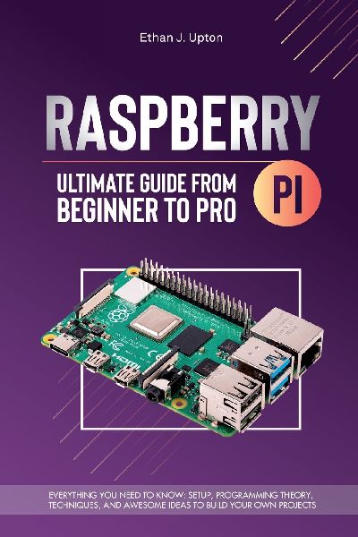 Raspberry Pi 4  Ultimate Guide From Beginner to Pro: Everything You Need to Know:  Setup, Programming Theory,  Techniques, and Awesome Ideas  to Build Your Own Projects