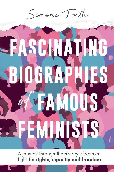 Fascinating Biographies of Famous Feminists: A journey through the history of womens fight for rights, equality, and freedom