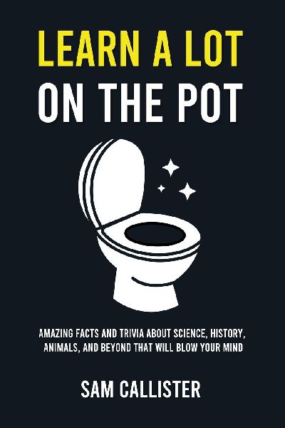 Learn a Lot on the Pot: Amazing Facts and Trivia About Science, History, Animals, and Beyond That Will Blow Your Mind