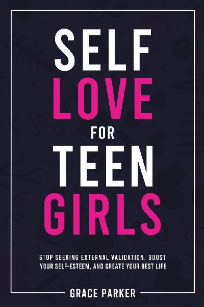 Self-Love for Teen Girls: Stop Seeking External Validation, Boost Your Self-Esteem, and Create Your Best Life